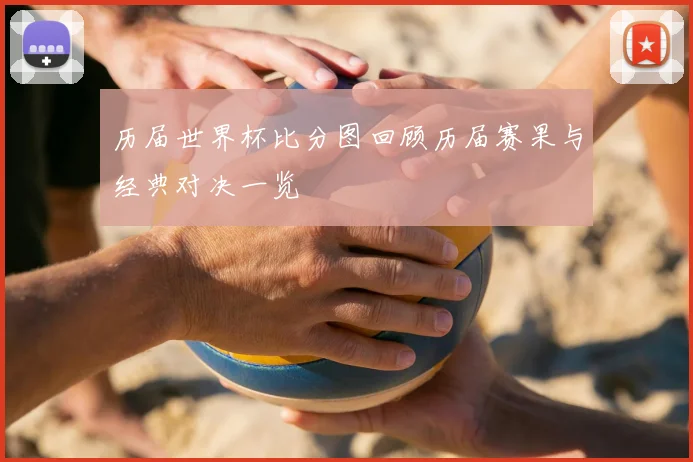 历届世界杯比分图回顾历届赛果与经典对决一览