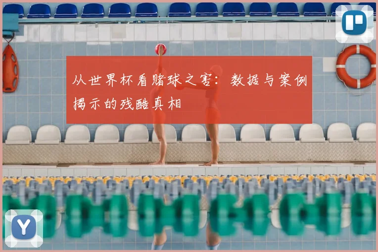 从世界杯看赌球之害:数据与案例揭示的残酷真相