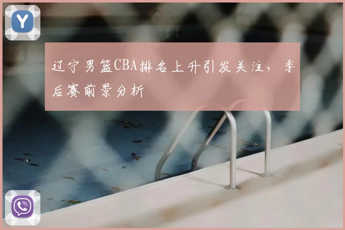 辽宁男篮CBA排名上升引发关注，季后赛前景分析