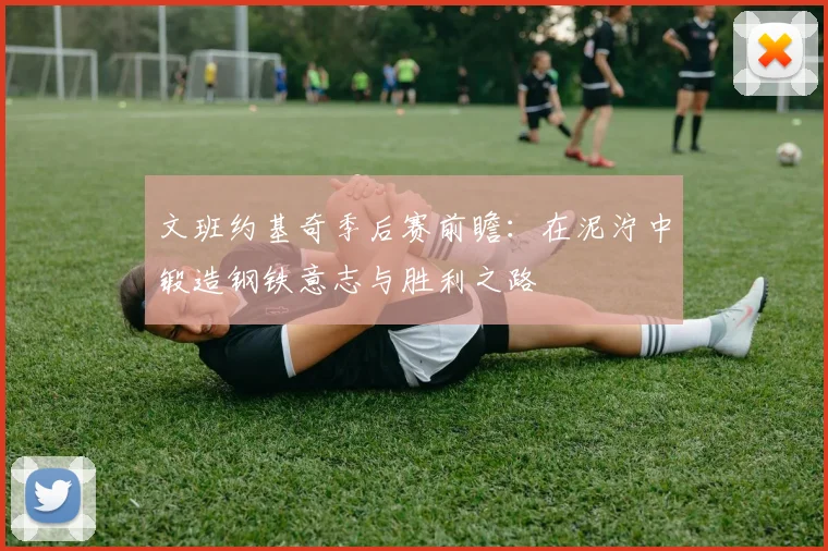 文班约基奇季后赛前瞻:在泥泞中锻造钢铁意志与胜利之路