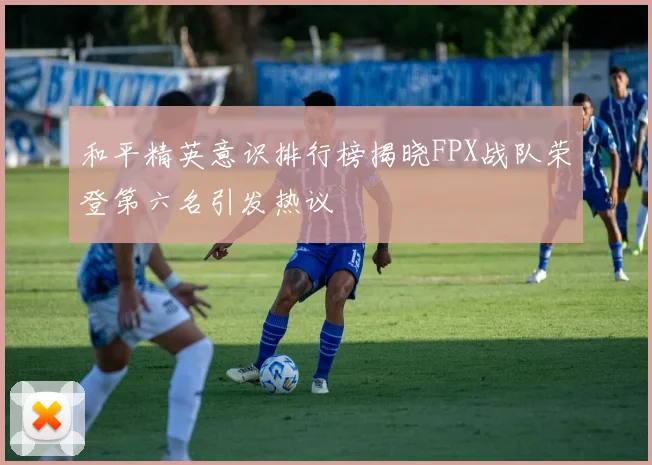 和平精英意识排行榜揭晓FPX战队荣登第六名引发热议