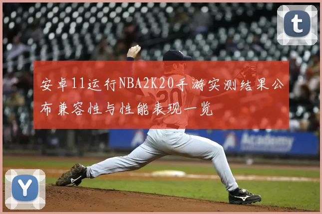 安卓11运行NBA2K20手游实测结果公布兼容性与性能表现一览