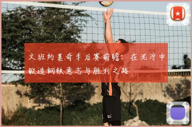 文班约基奇季后赛前瞻:在泥泞中锻造钢铁意志与胜利之路