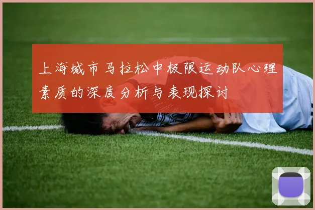 上海城市马拉松中极限运动队心理素质的深度分析与表现探讨