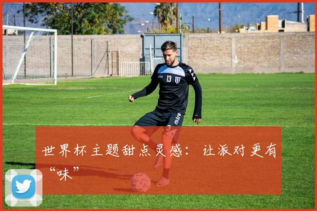 世界杯主题甜点灵感：让派对更有“味”
