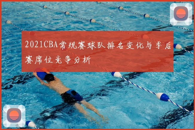 2021CBA常规赛球队排名变化与季后赛席位竞争分析
