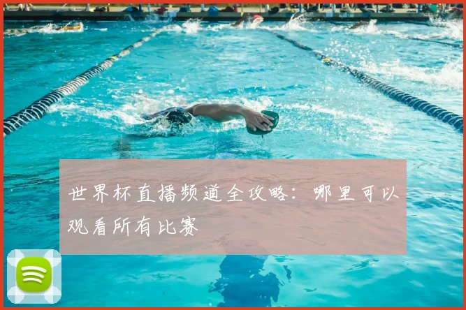 世界杯直播频道全攻略:哪里可以观看所有比赛