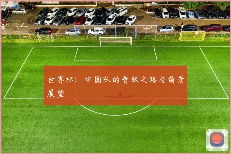 世界杯：中国队的晋级之路与前景展望