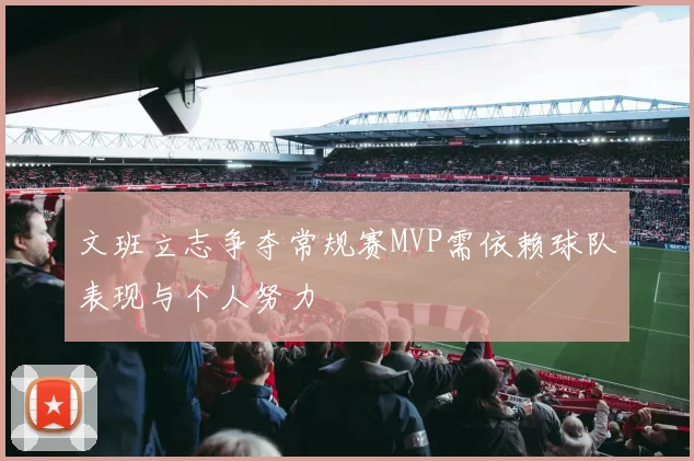 文班立志争夺常规赛MVP需依赖球队表现与个人努力