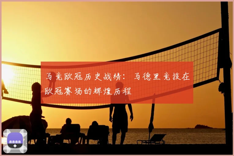 马竞欧冠历史战绩:马德里竞技在欧冠赛场的辉煌历程