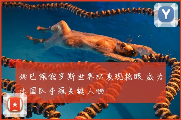 姆巴佩俄罗斯世界杯表现抢眼 成为法国队夺冠关键人物