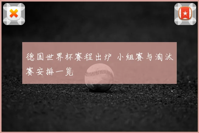 德国世界杯赛程出炉 小组赛与淘汰赛安排一览