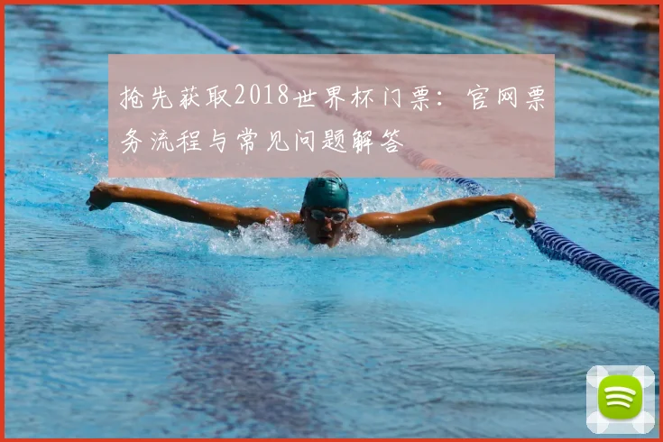 抢先获取2018世界杯门票：官网票务流程与常见问题解答